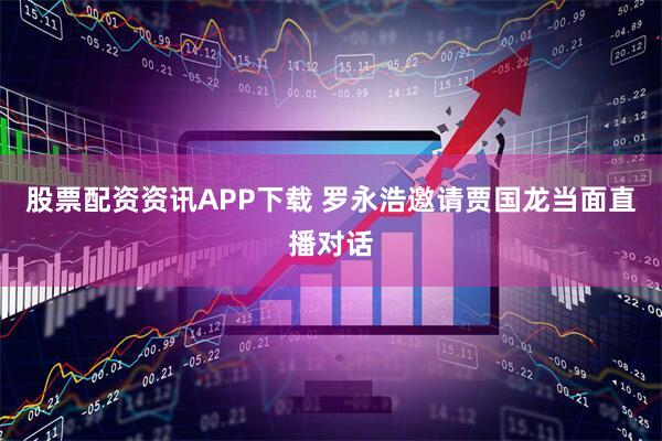 股票配资资讯APP下载 罗永浩邀请贾国龙当面直播对话