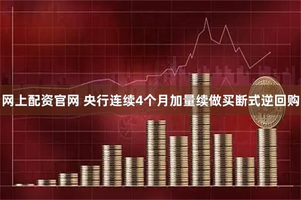 网上配资官网 央行连续4个月加量续做买断式逆回购