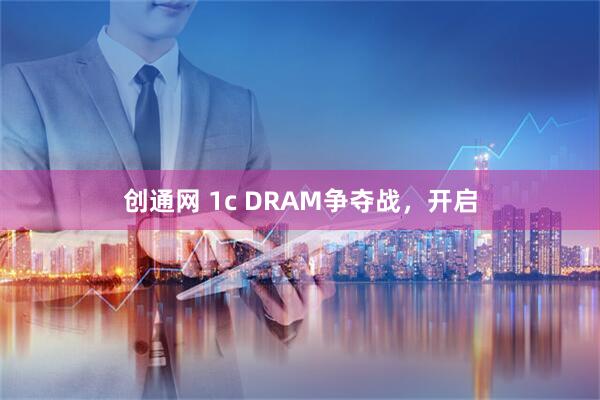 创通网 1c DRAM争夺战,开启