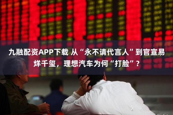 九融配资APP下载 从“永不请代言人”到官宣易烊千玺，理想汽车为何“打脸”？