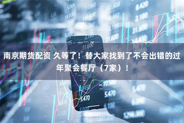 南京期货配资 久等了！替大家找到了不会出错的过年聚会餐厅（7家）！