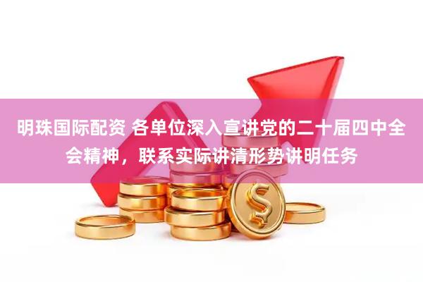 明珠国际配资 各单位深入宣讲党的二十届四中全会精神，联系实际讲清形势讲明任务