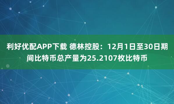 利好优配APP下载 德林控股：12月1日至30日期间比特币总产量为25.2107枚比特币
