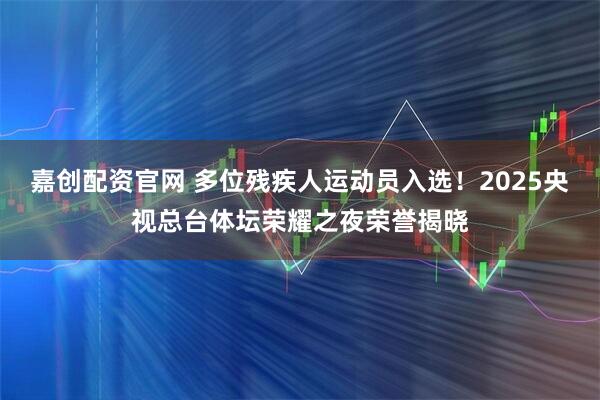 嘉创配资官网 多位残疾人运动员入选！2025央视总台体坛荣耀之夜荣誉揭晓