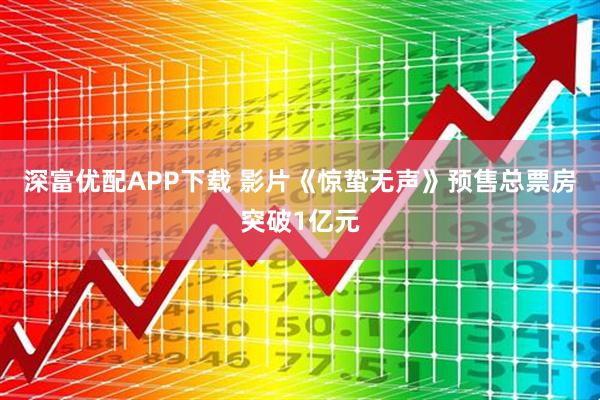 深富优配APP下载 影片《惊蛰无声》预售总票房突破1亿元